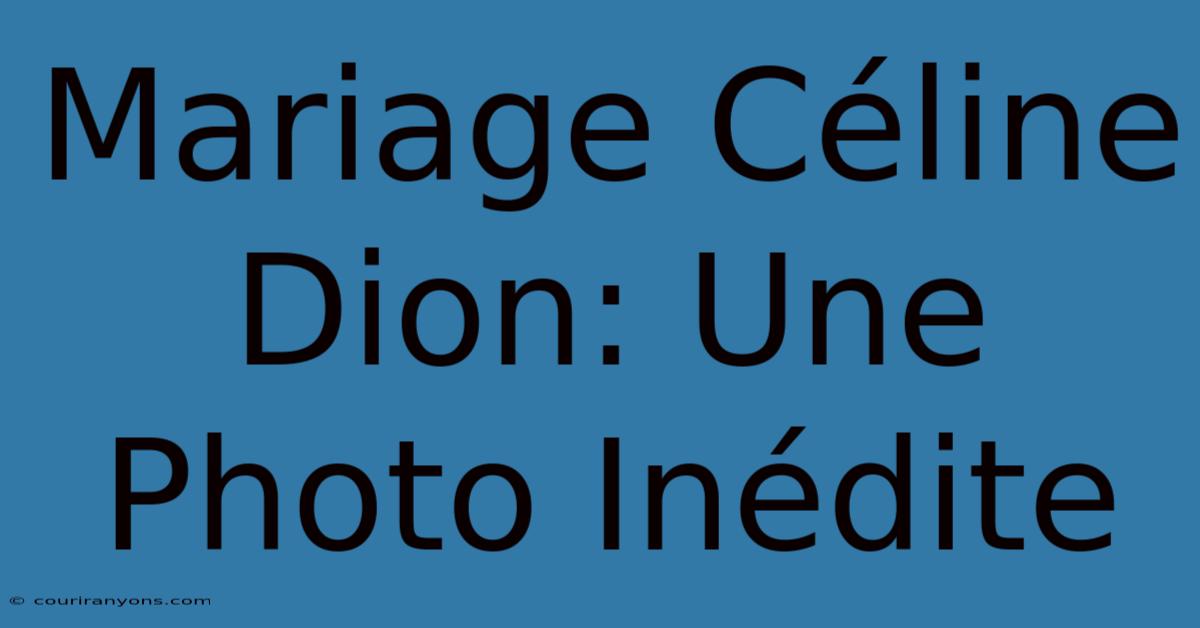 Mariage Céline Dion: Une Photo Inédite