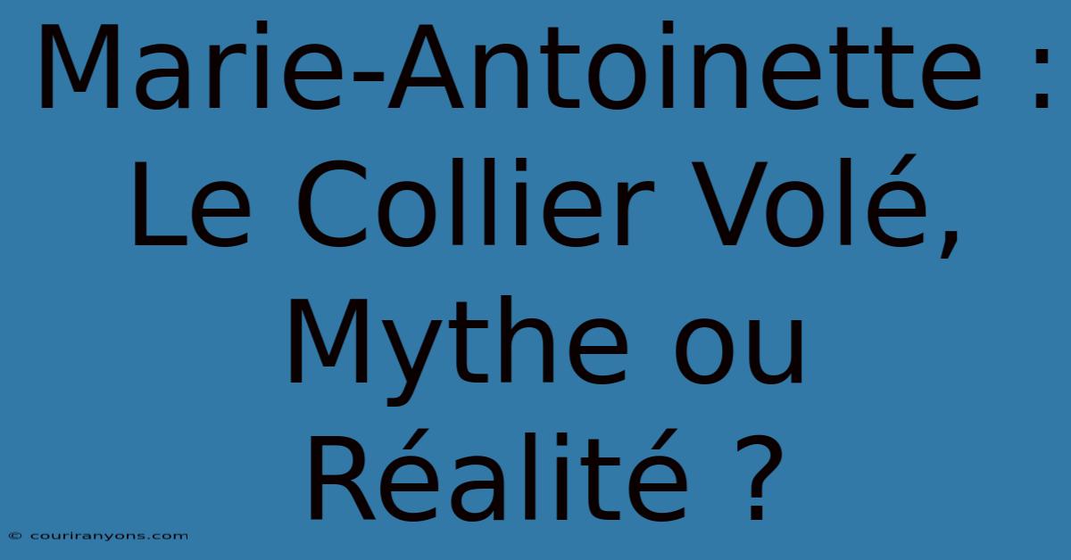 Marie-Antoinette : Le Collier Volé, Mythe Ou Réalité ?