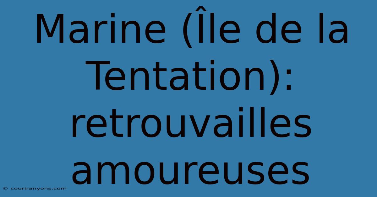 Marine (Île De La Tentation): Retrouvailles Amoureuses