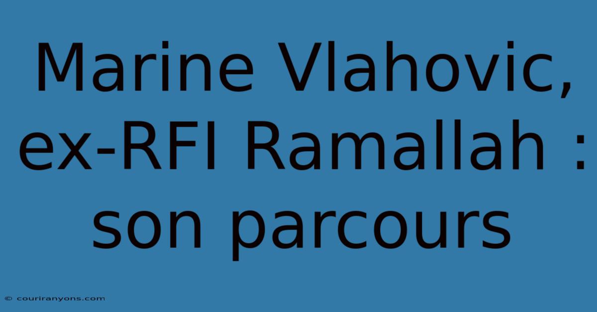 Marine Vlahovic, Ex-RFI Ramallah : Son Parcours