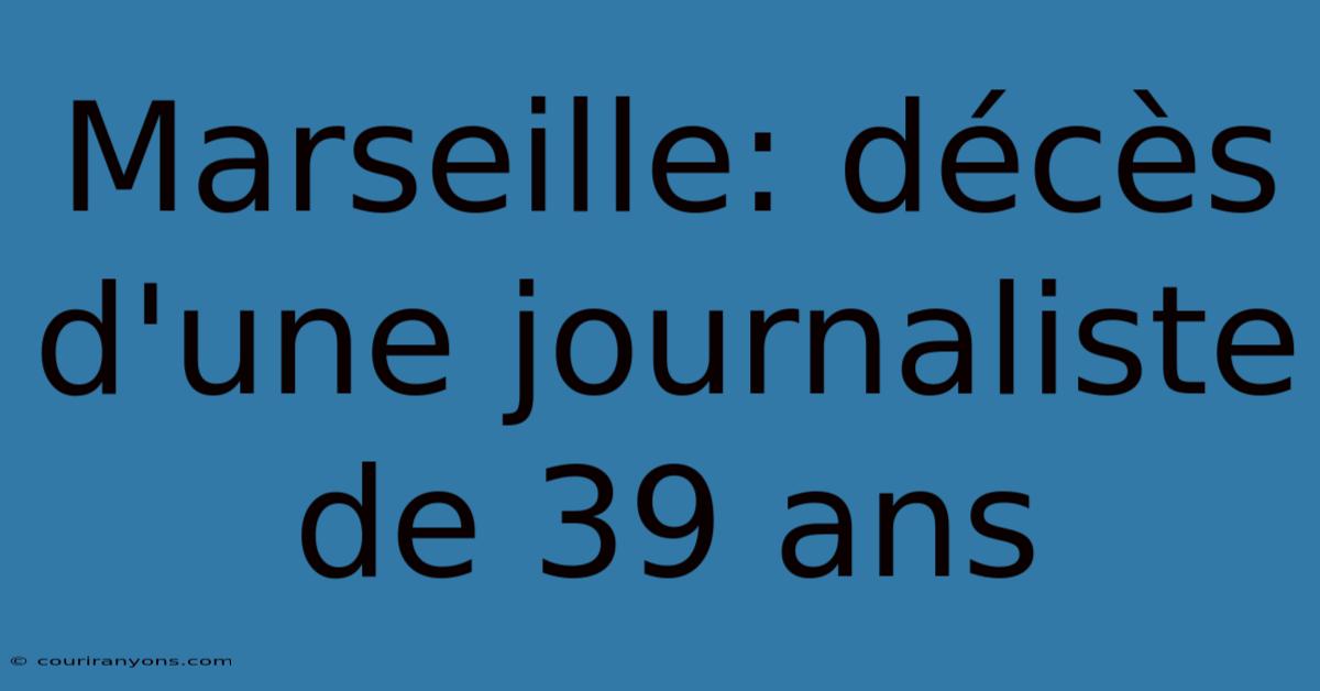 Marseille: Décès D'une Journaliste De 39 Ans