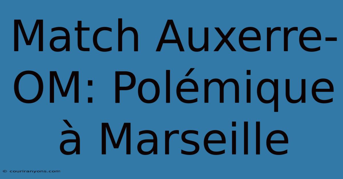 Match Auxerre-OM: Polémique À Marseille