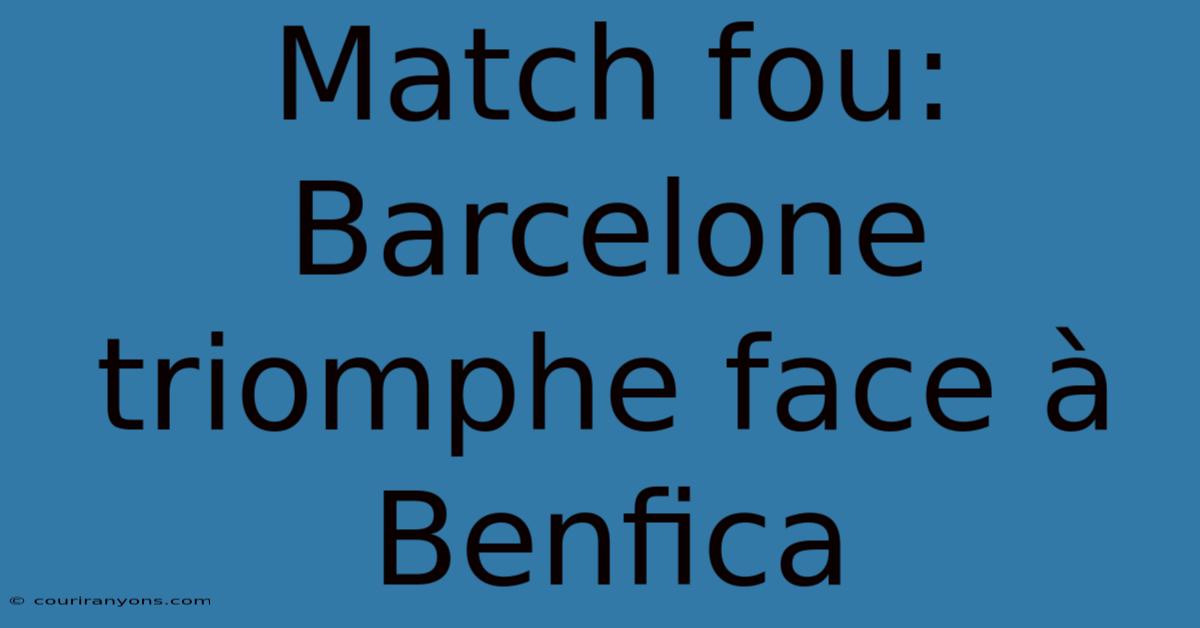 Match Fou: Barcelone Triomphe Face À Benfica