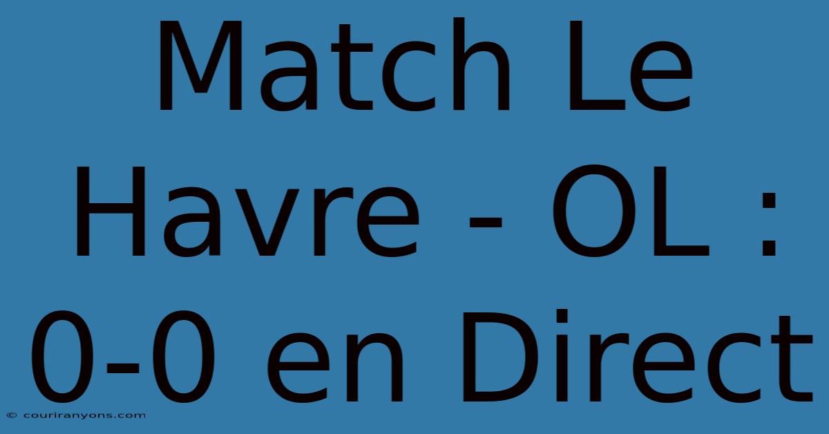 Match Le Havre - OL : 0-0 En Direct