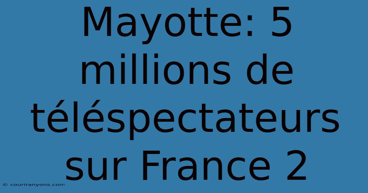 Mayotte: 5 Millions De Téléspectateurs Sur France 2