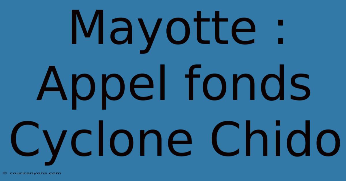 Mayotte : Appel Fonds Cyclone Chido