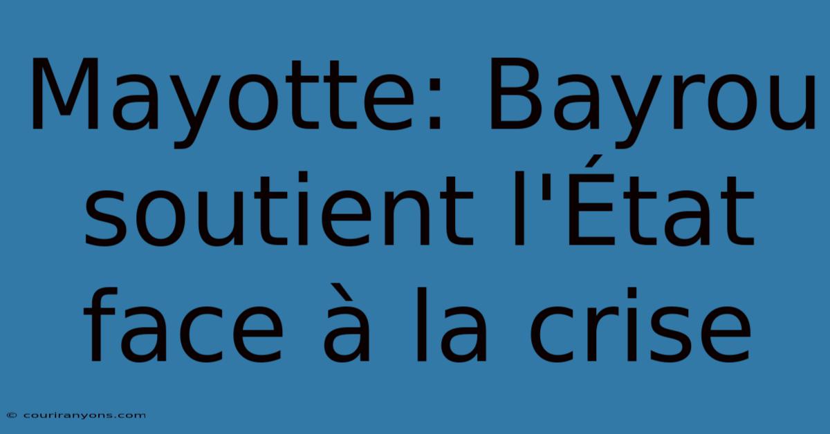 Mayotte: Bayrou Soutient L'État Face À La Crise