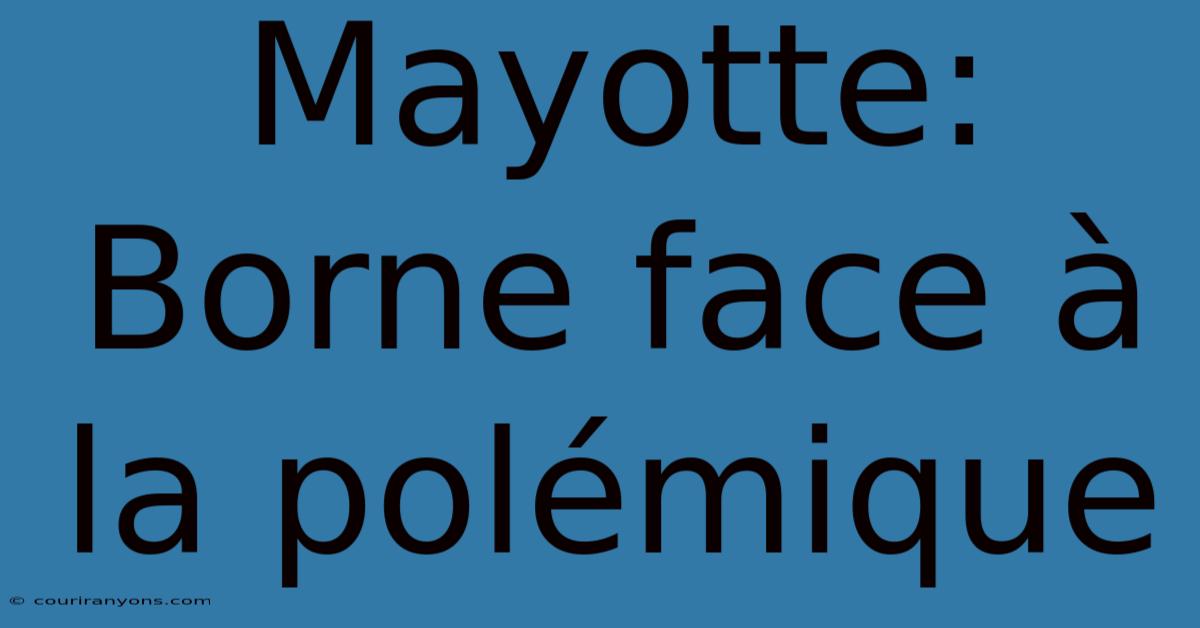 Mayotte: Borne Face À La Polémique