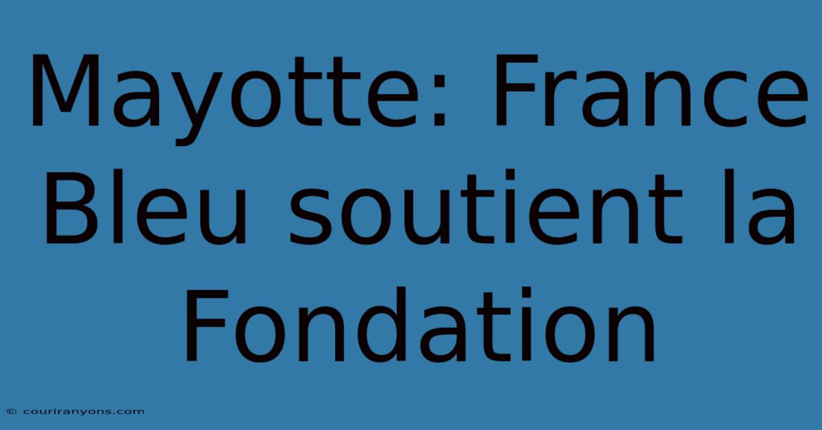 Mayotte: France Bleu Soutient La Fondation