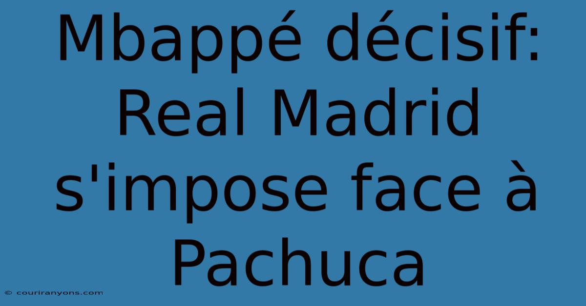 Mbappé Décisif: Real Madrid S'impose Face À Pachuca