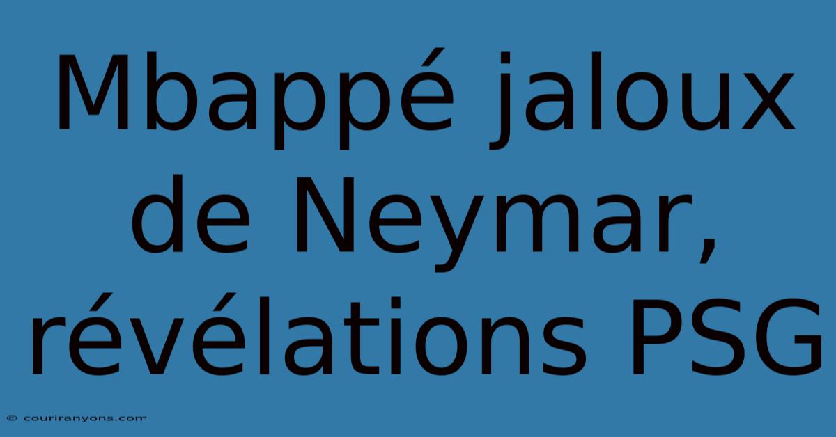 Mbappé Jaloux De Neymar, Révélations PSG