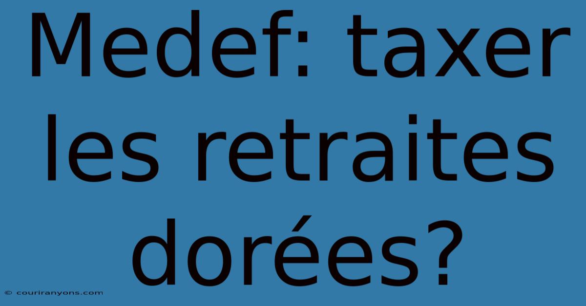 Medef: Taxer Les Retraites Dorées?