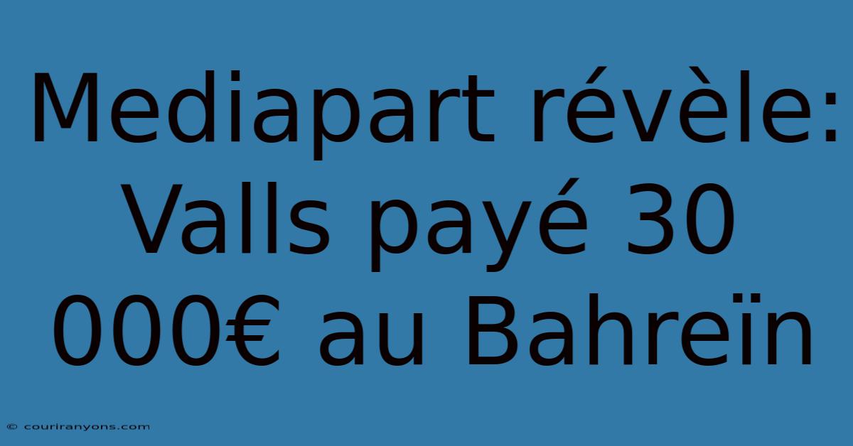 Mediapart Révèle: Valls Payé 30 000€ Au Bahreïn