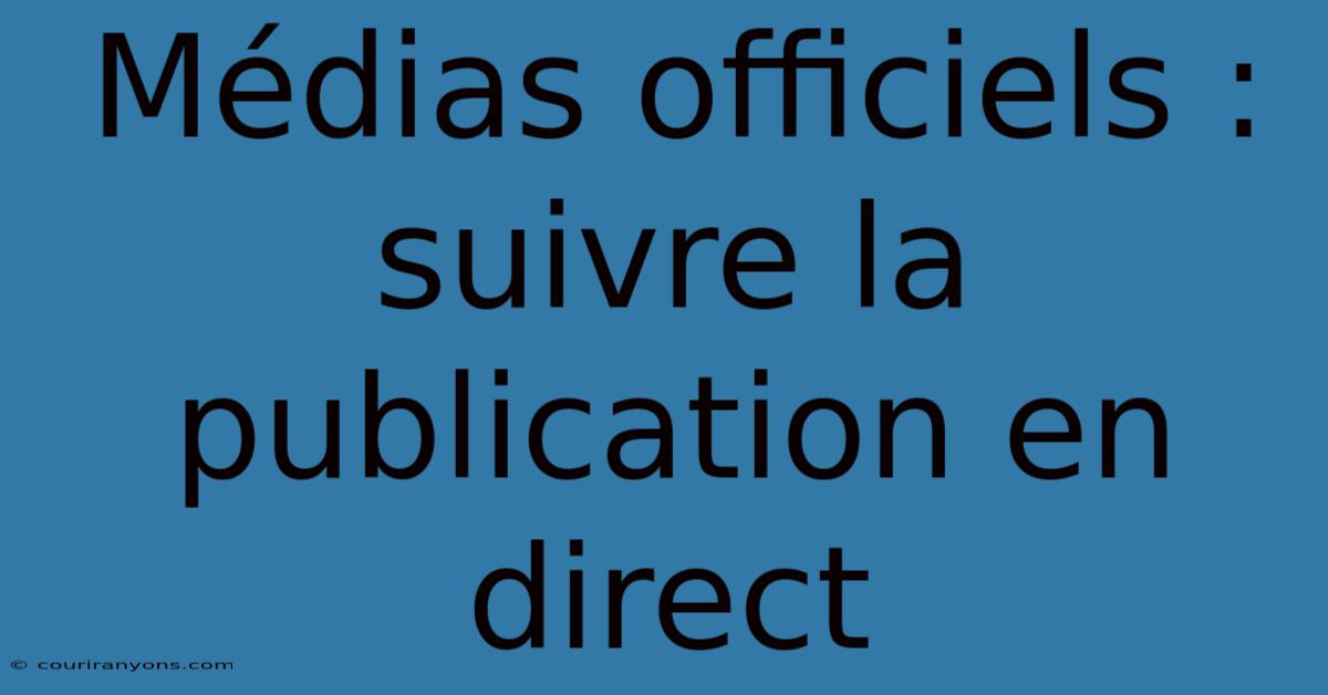 Médias Officiels : Suivre La Publication En Direct