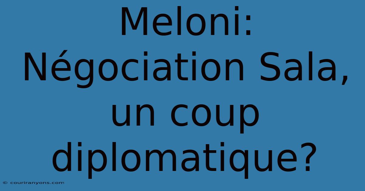 Meloni: Négociation Sala, Un Coup Diplomatique?