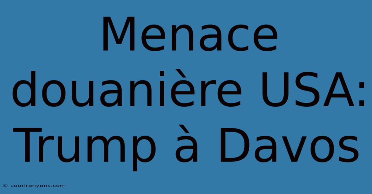 Menace Douanière USA: Trump À Davos