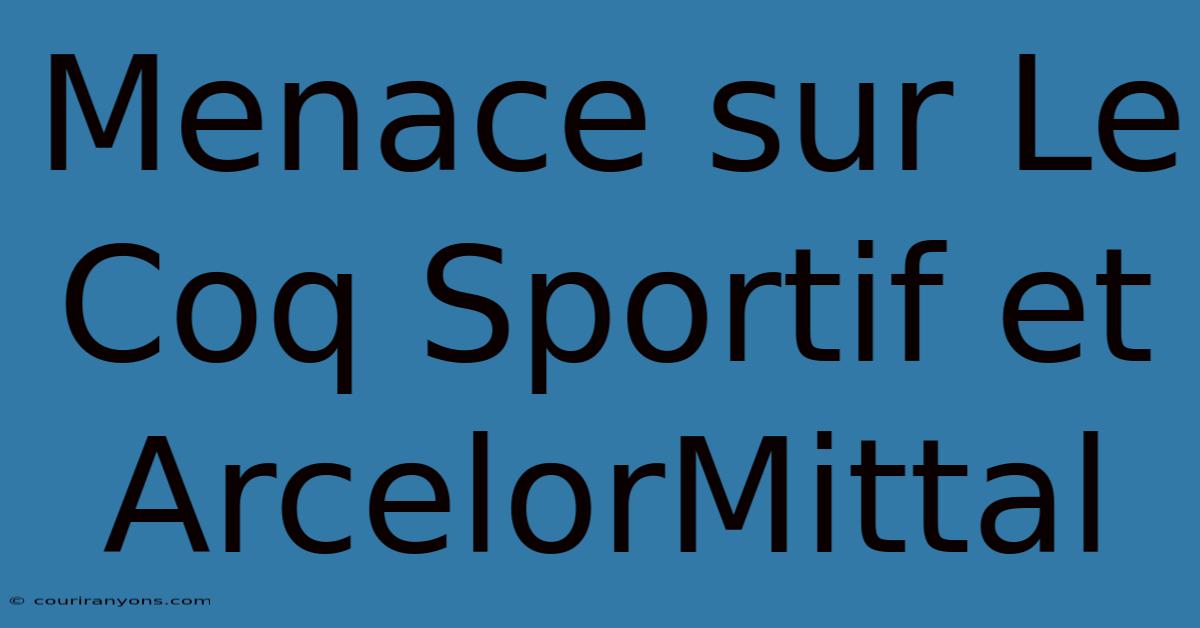 Menace Sur Le Coq Sportif Et ArcelorMittal