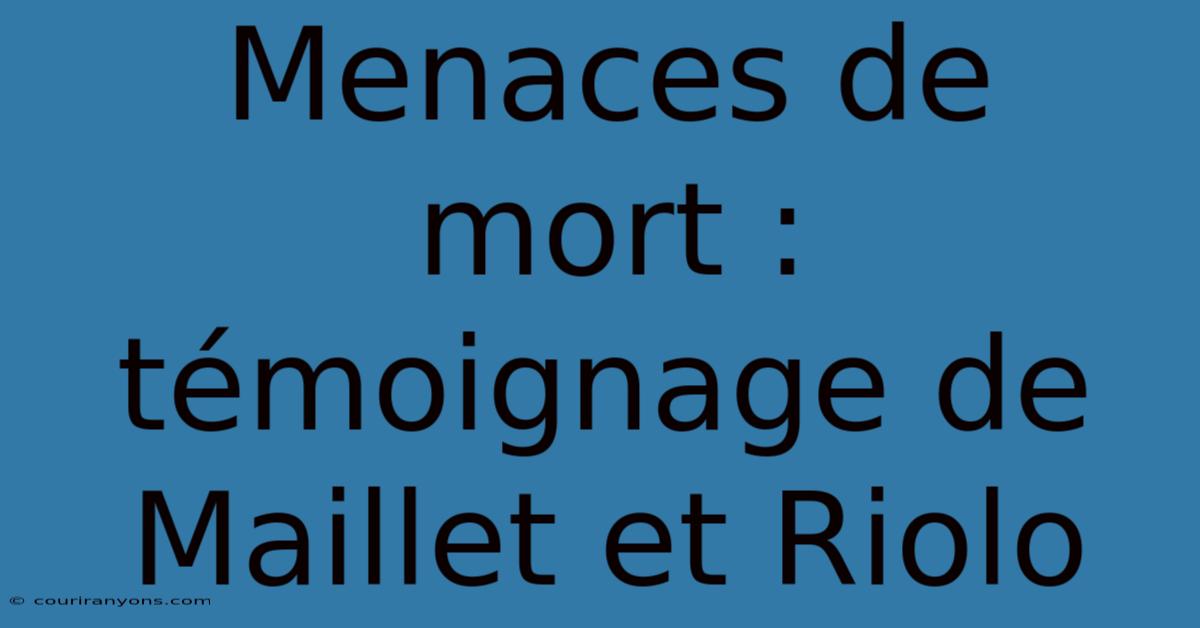 Menaces De Mort : Témoignage De Maillet Et Riolo