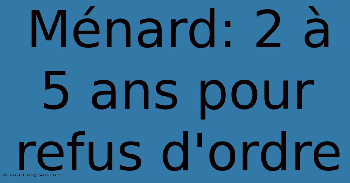 Ménard: 2 À 5 Ans Pour Refus D'ordre