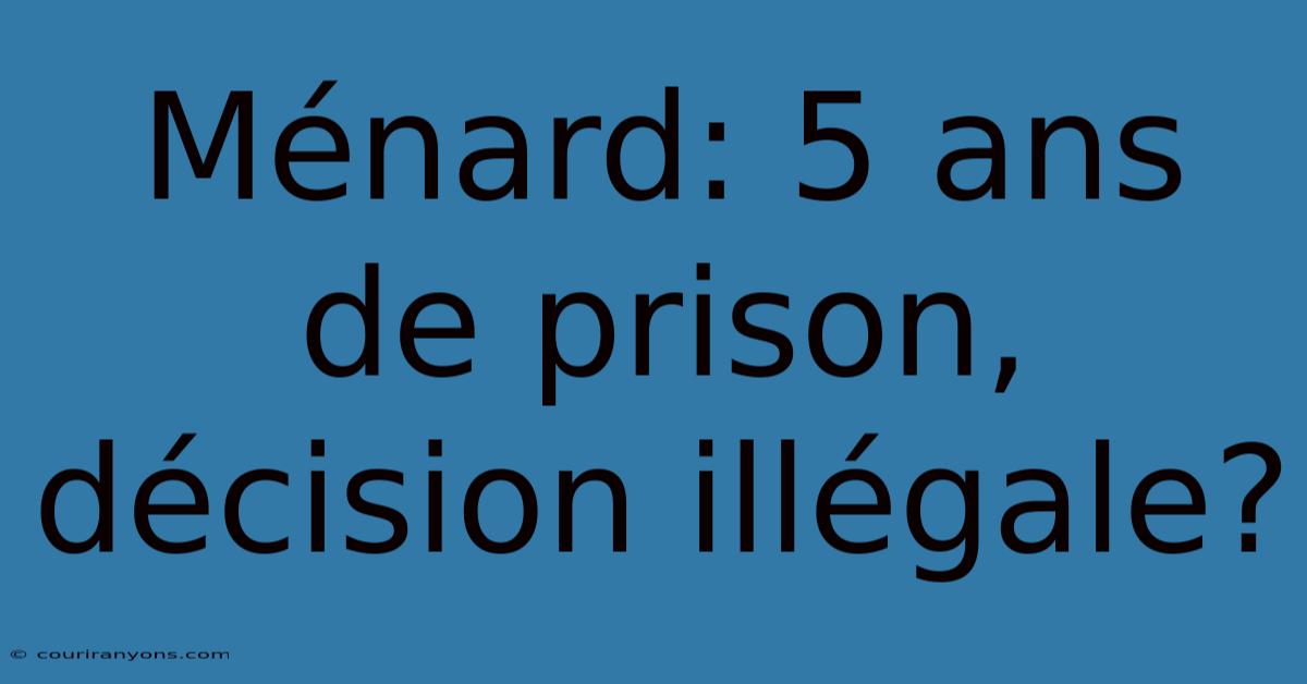 Ménard: 5 Ans De Prison, Décision Illégale?