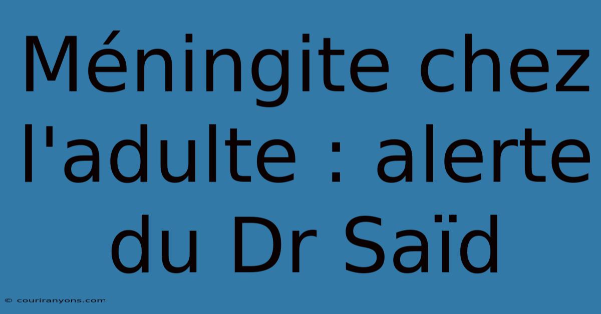 Méningite Chez L'adulte : Alerte Du Dr Saïd