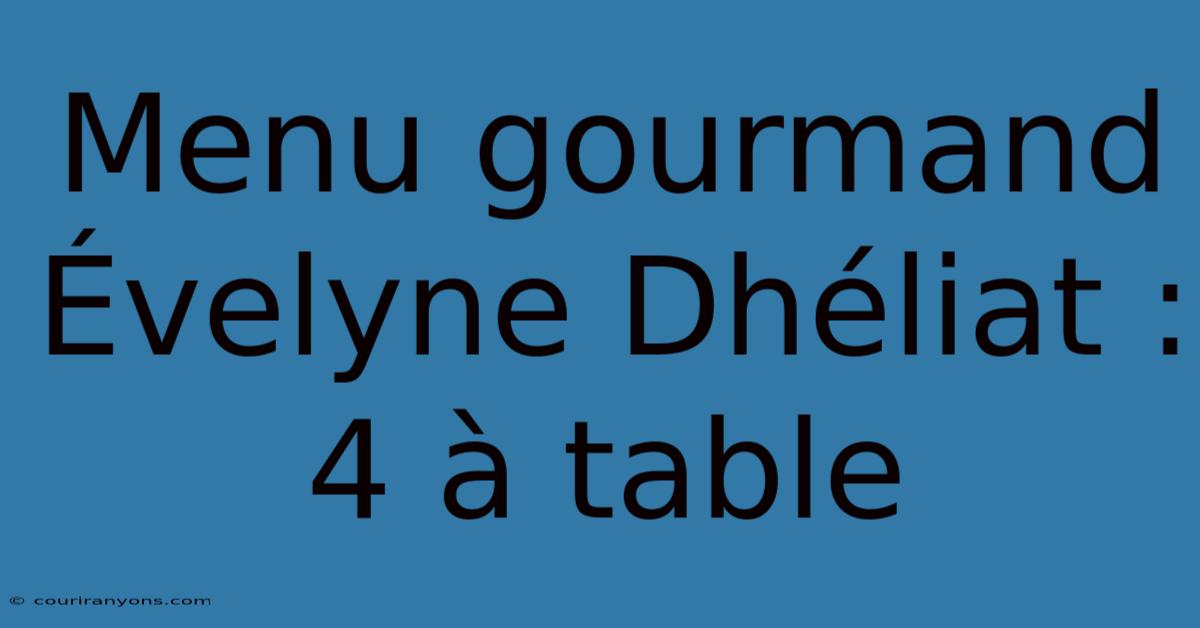 Menu Gourmand Évelyne Dhéliat : 4 À Table