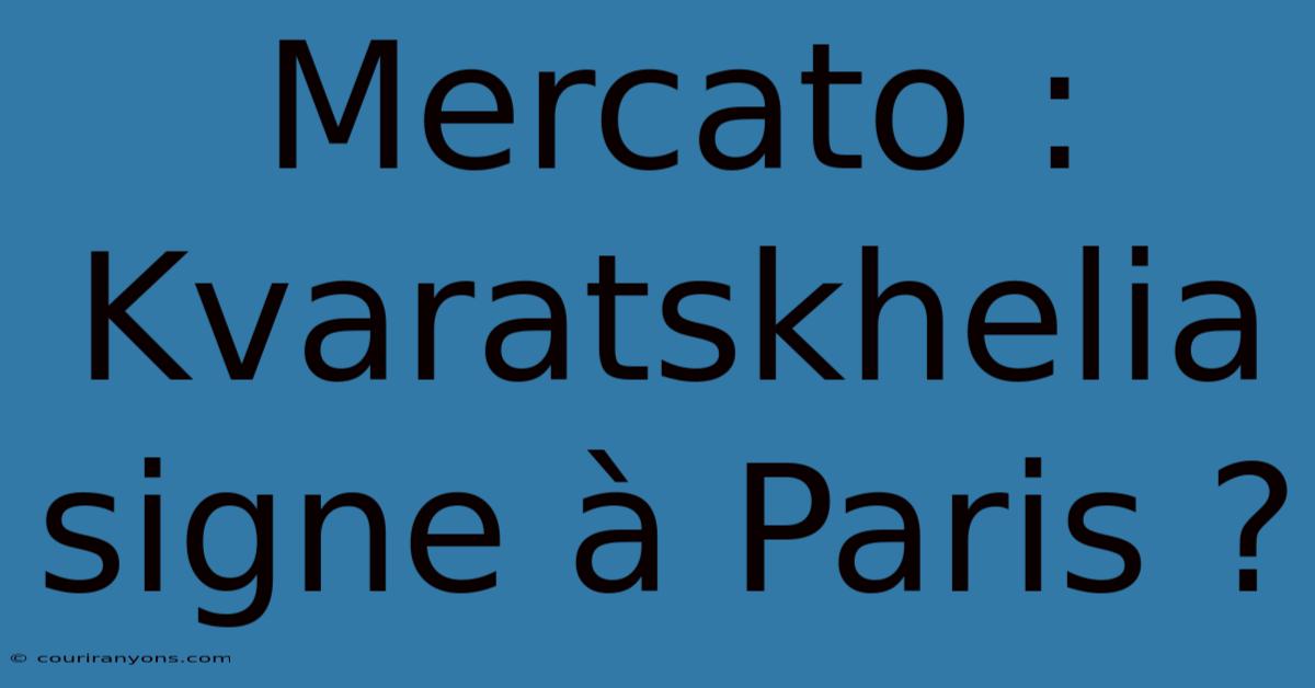 Mercato : Kvaratskhelia Signe À Paris ?