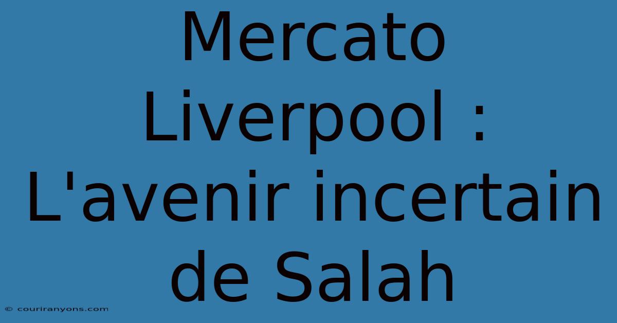 Mercato Liverpool :  L'avenir Incertain De Salah