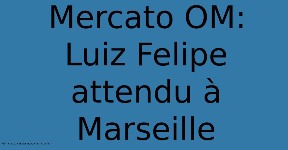 Mercato OM:  Luiz Felipe Attendu À Marseille