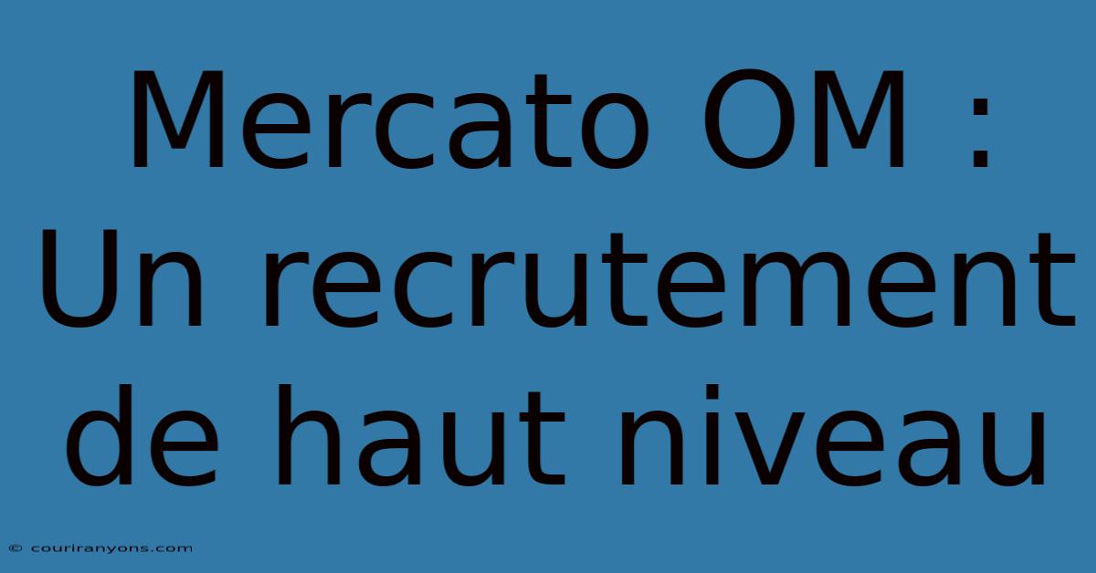 Mercato OM : Un Recrutement De Haut Niveau