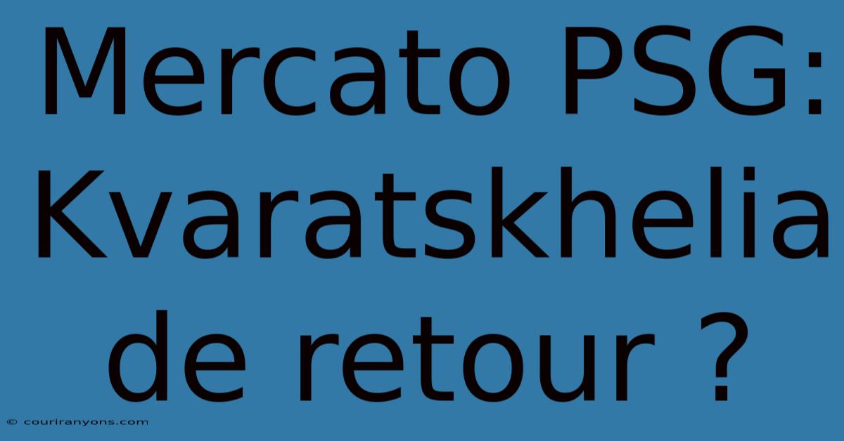 Mercato PSG: Kvaratskhelia De Retour ?