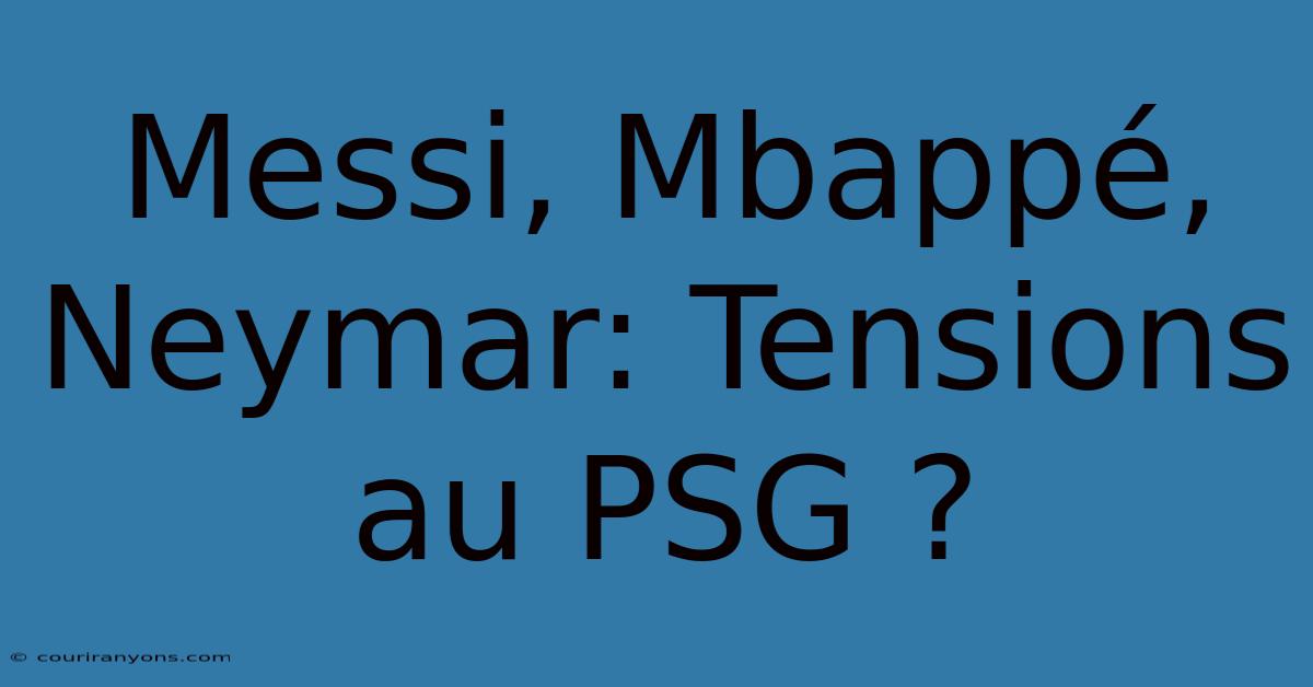 Messi, Mbappé, Neymar: Tensions Au PSG ?