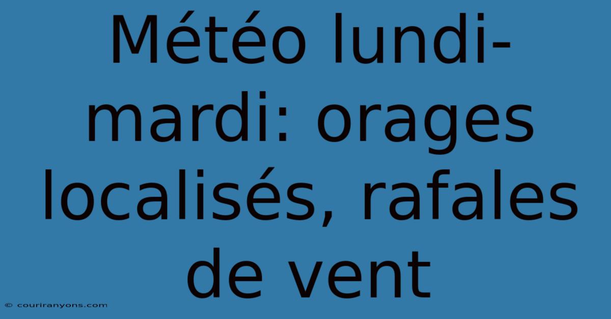 Météo Lundi-mardi: Orages Localisés, Rafales De Vent