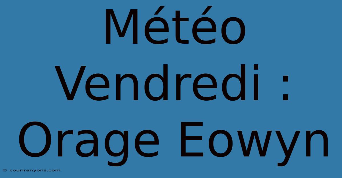 Météo Vendredi : Orage Eowyn