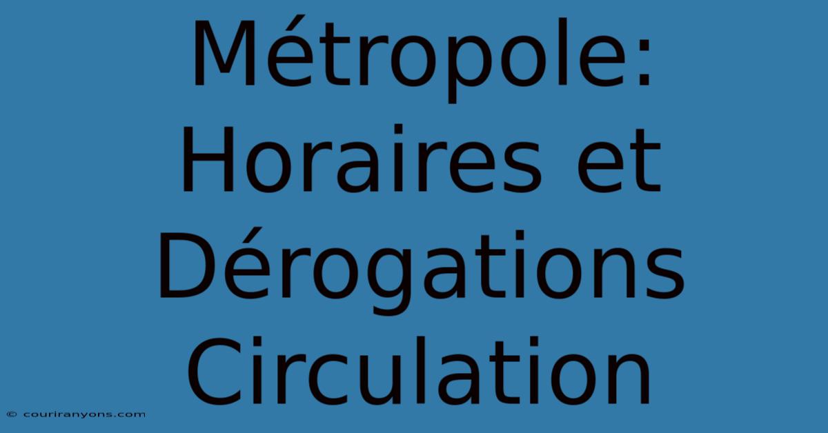 Métropole: Horaires Et Dérogations Circulation