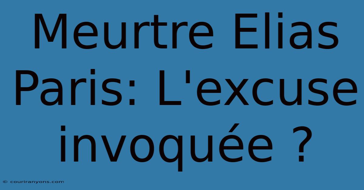 Meurtre Elias Paris: L'excuse Invoquée ?