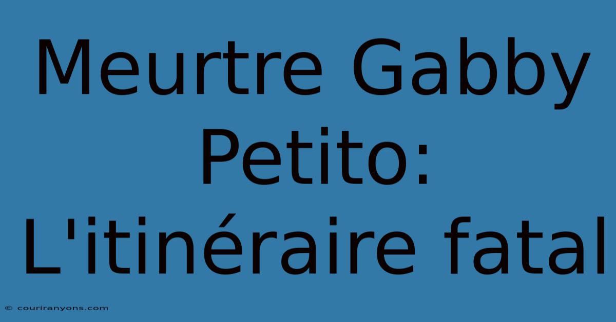 Meurtre Gabby Petito: L'itinéraire Fatal