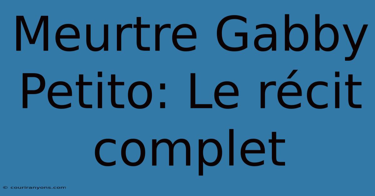 Meurtre Gabby Petito: Le Récit Complet