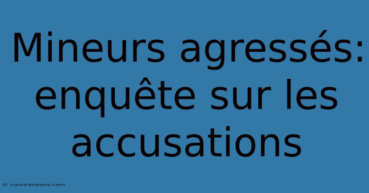 Mineurs Agressés: Enquête Sur Les Accusations