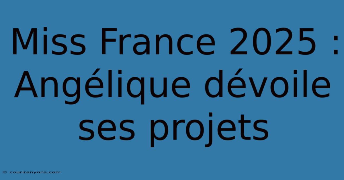 Miss France 2025 : Angélique Dévoile Ses Projets