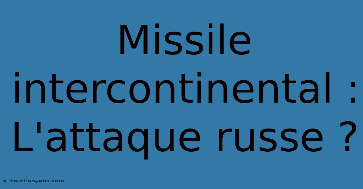 Missile Intercontinental :  L'attaque Russe ?