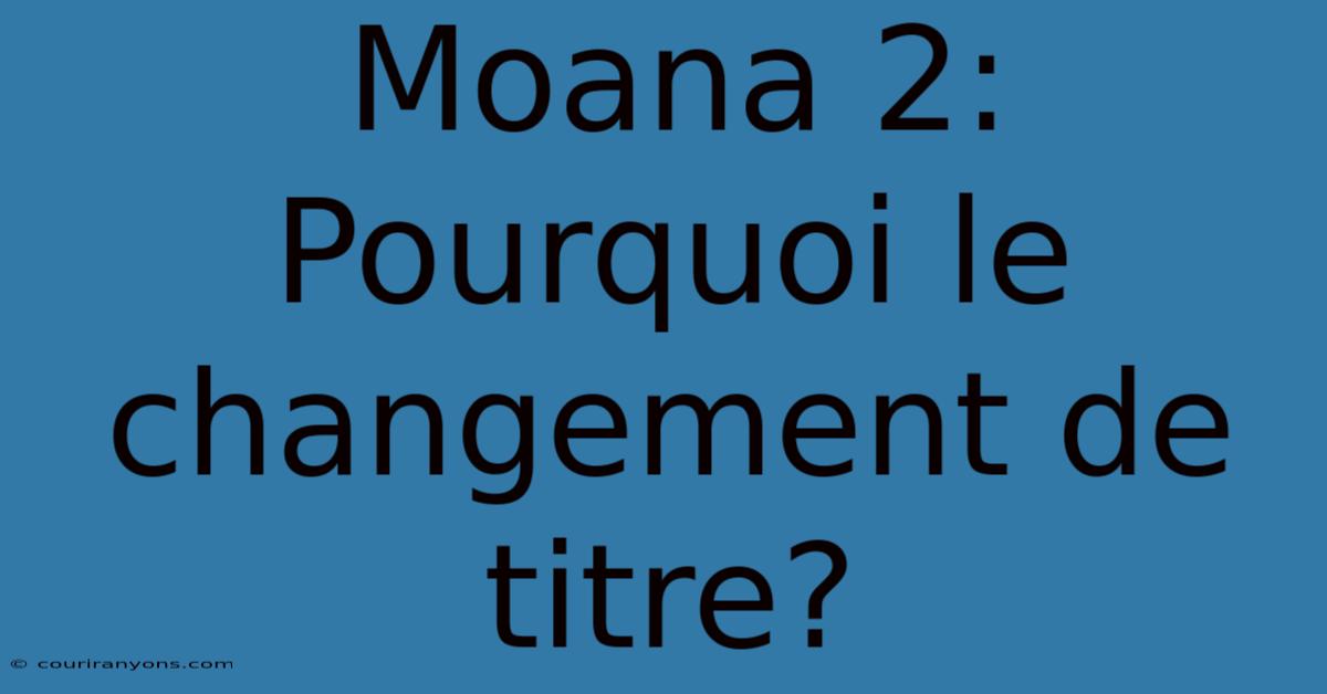 Moana 2: Pourquoi Le Changement De Titre?