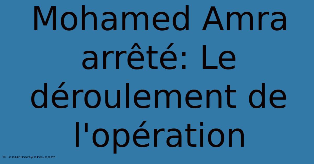 Mohamed Amra Arrêté: Le Déroulement De L'opération