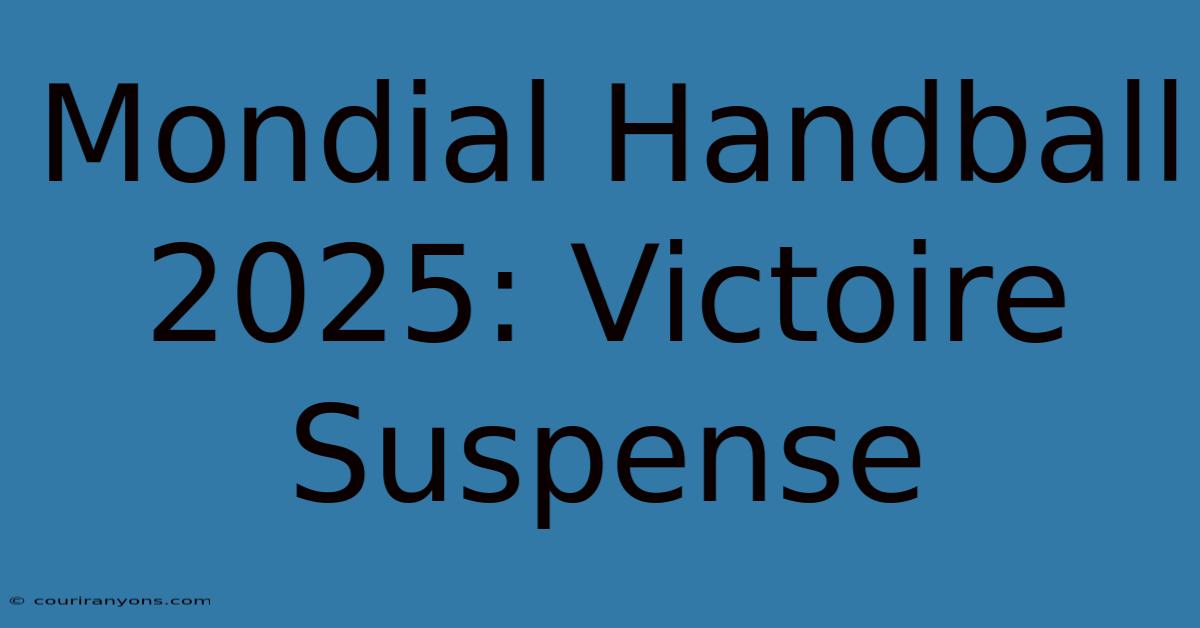 Mondial Handball 2025: Victoire Suspense