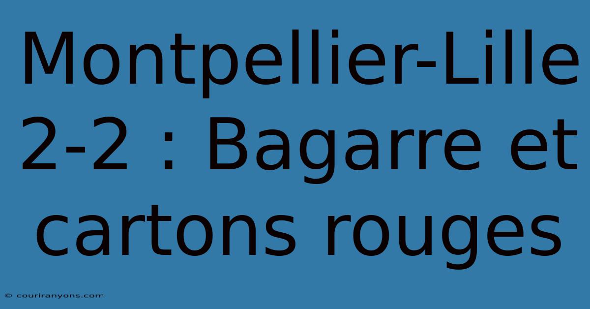 Montpellier-Lille 2-2 : Bagarre Et Cartons Rouges