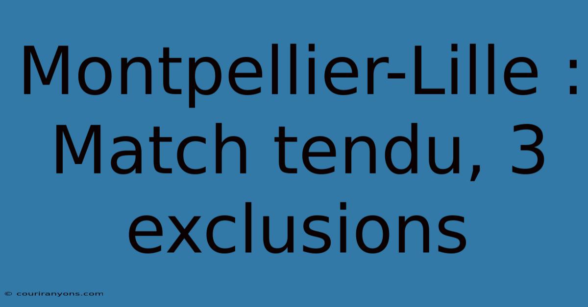 Montpellier-Lille : Match Tendu, 3 Exclusions