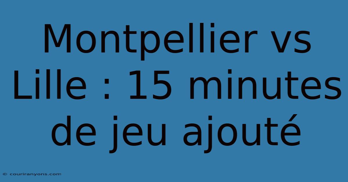 Montpellier Vs Lille : 15 Minutes De Jeu Ajouté