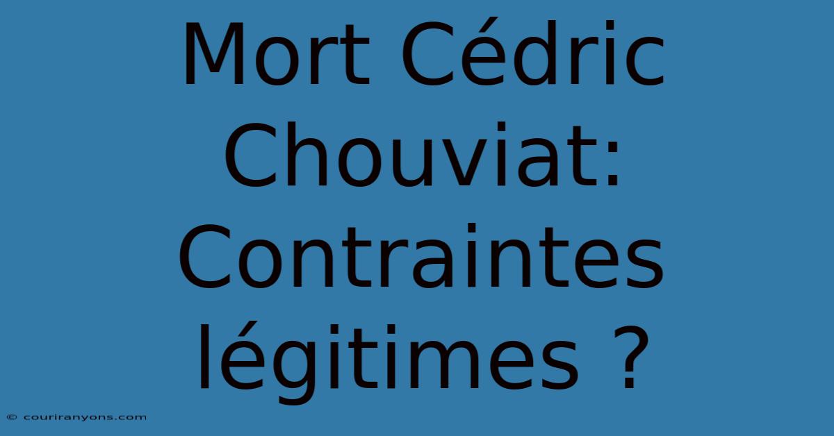 Mort Cédric Chouviat: Contraintes Légitimes ?