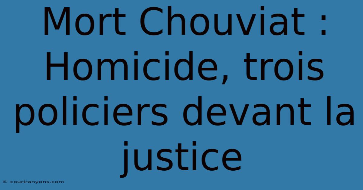 Mort Chouviat : Homicide, Trois Policiers Devant La Justice