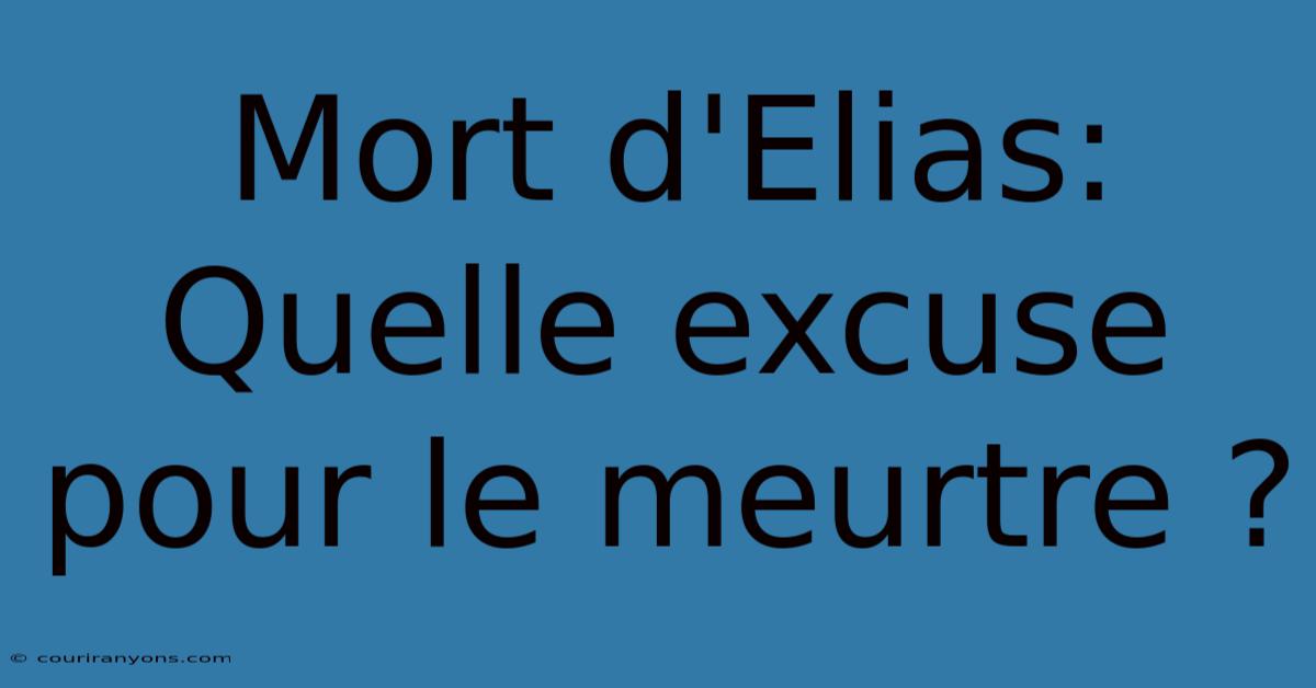 Mort D'Elias:  Quelle Excuse Pour Le Meurtre ?